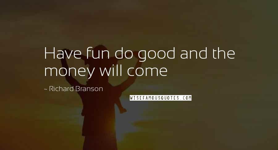 Richard Branson Quotes: Have fun do good and the money will come