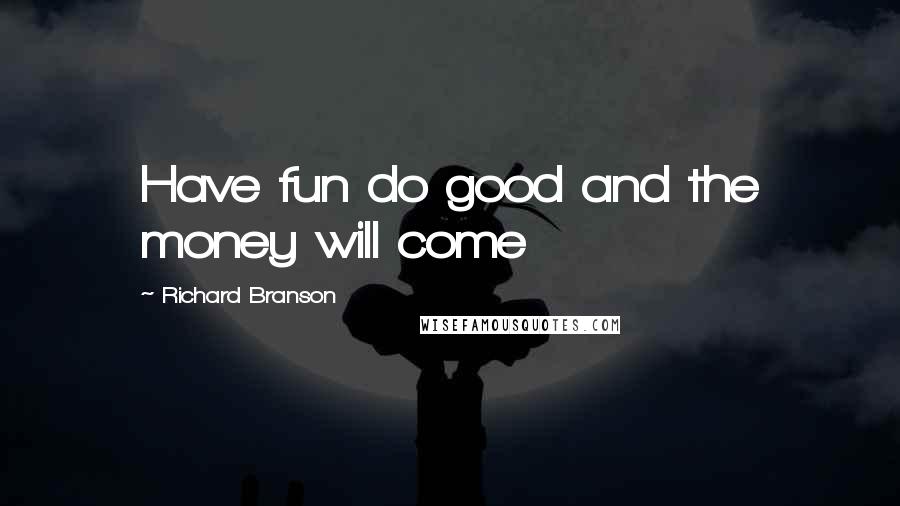 Richard Branson Quotes: Have fun do good and the money will come