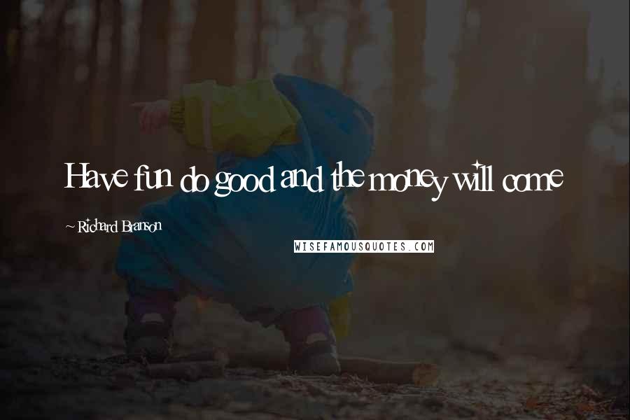 Richard Branson Quotes: Have fun do good and the money will come