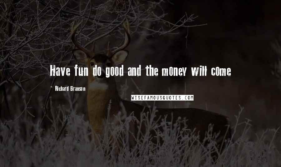 Richard Branson Quotes: Have fun do good and the money will come