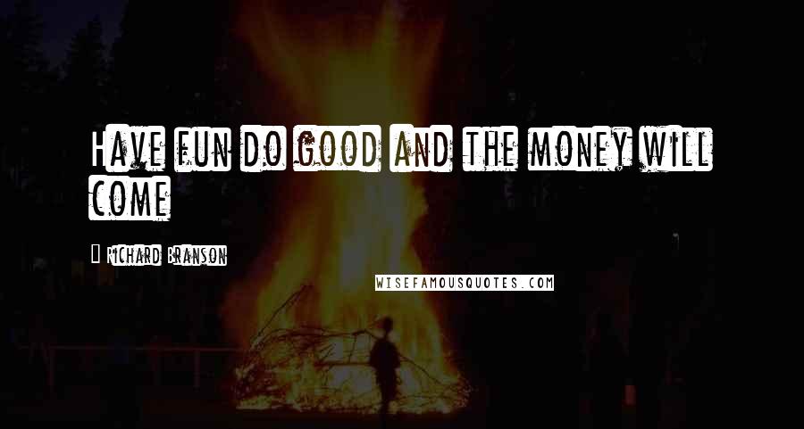 Richard Branson Quotes: Have fun do good and the money will come