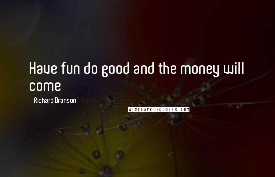 Richard Branson Quotes: Have fun do good and the money will come