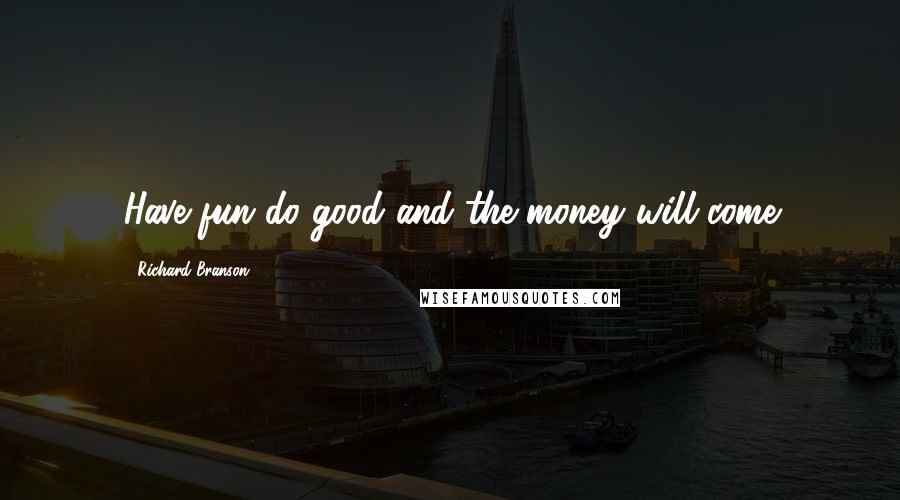 Richard Branson Quotes: Have fun do good and the money will come