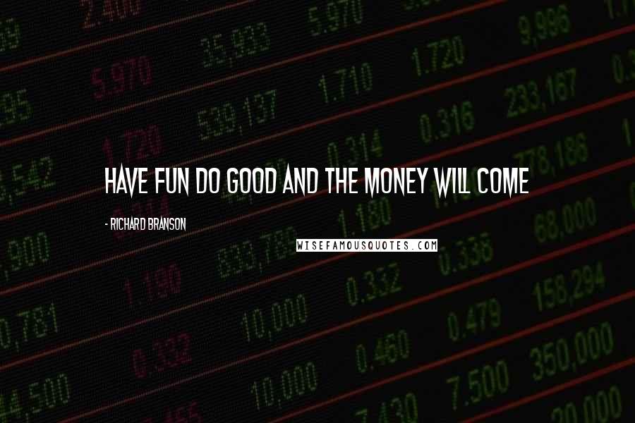 Richard Branson Quotes: Have fun do good and the money will come