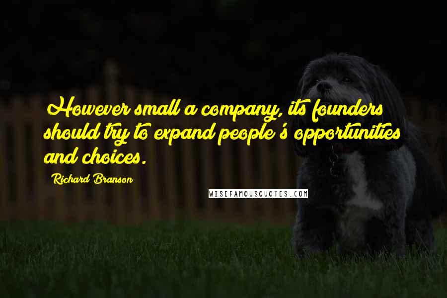 Richard Branson Quotes: However small a company, its founders should try to expand people's opportunities and choices.