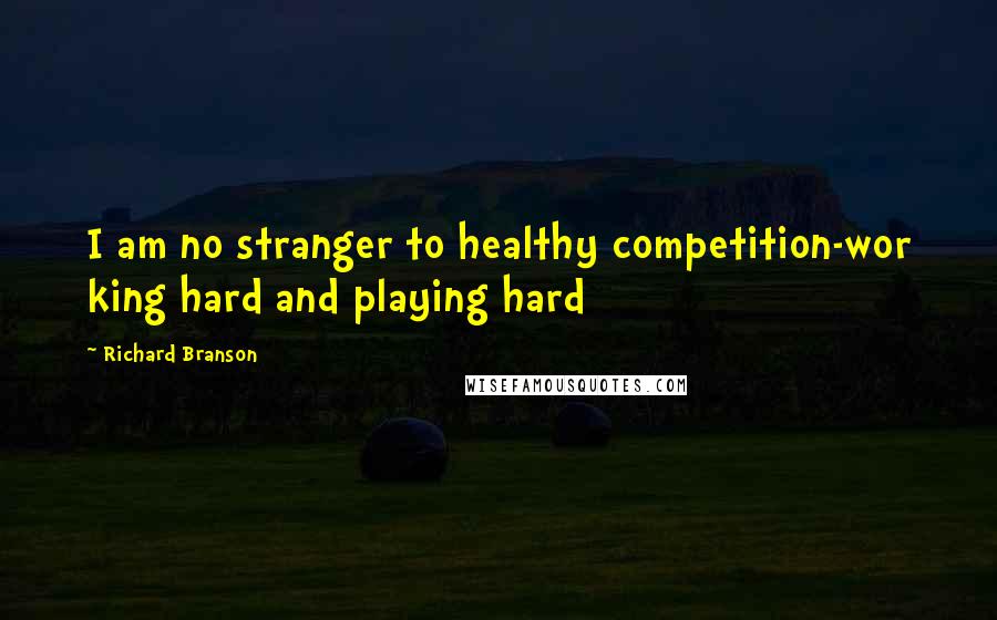 Richard Branson Quotes: I am no stranger to healthy competition-wor king hard and playing hard