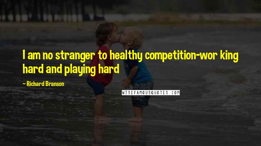 Richard Branson Quotes: I am no stranger to healthy competition-wor king hard and playing hard