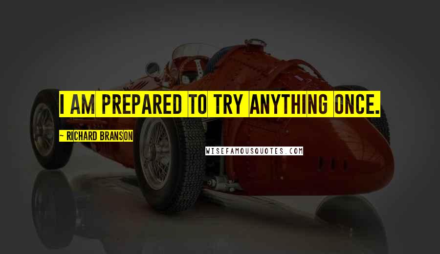 Richard Branson Quotes: I am prepared to try anything once.