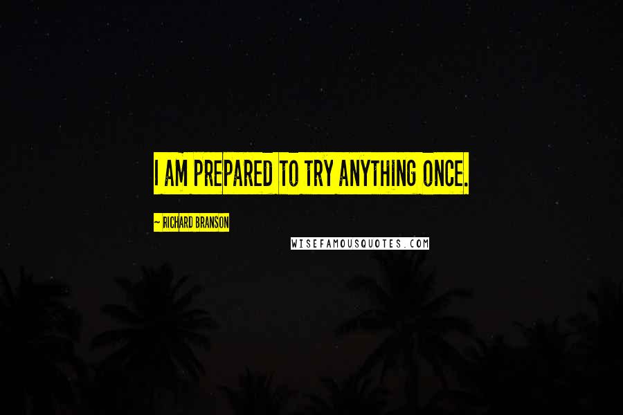 Richard Branson Quotes: I am prepared to try anything once.