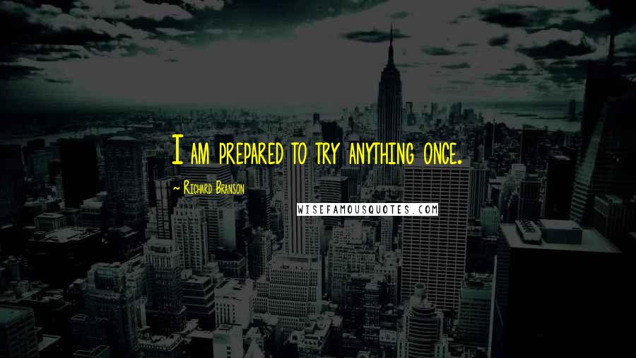 Richard Branson Quotes: I am prepared to try anything once.