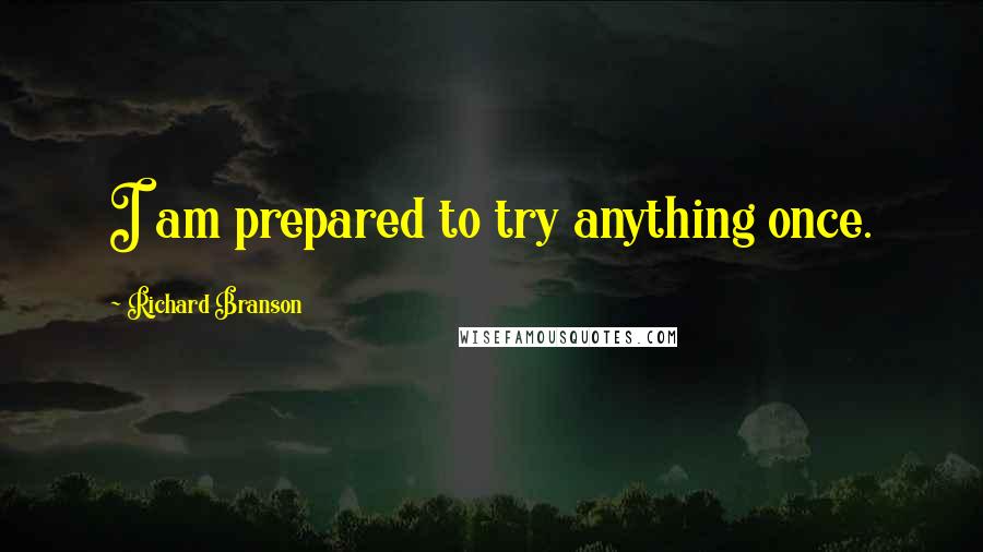 Richard Branson Quotes: I am prepared to try anything once.