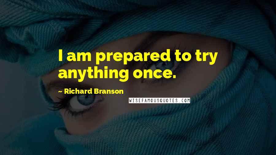 Richard Branson Quotes: I am prepared to try anything once.