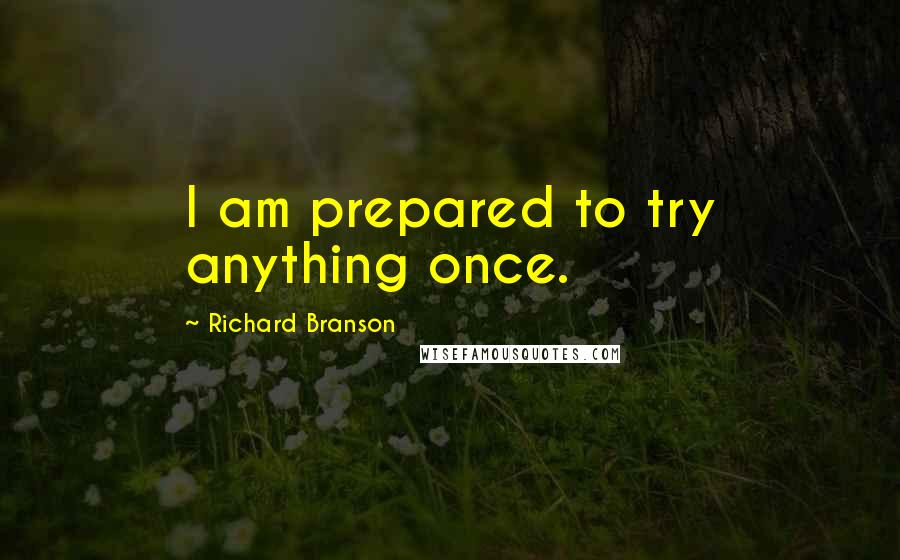 Richard Branson Quotes: I am prepared to try anything once.