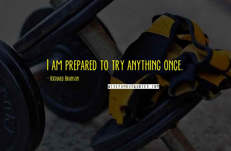 Richard Branson Quotes: I am prepared to try anything once.