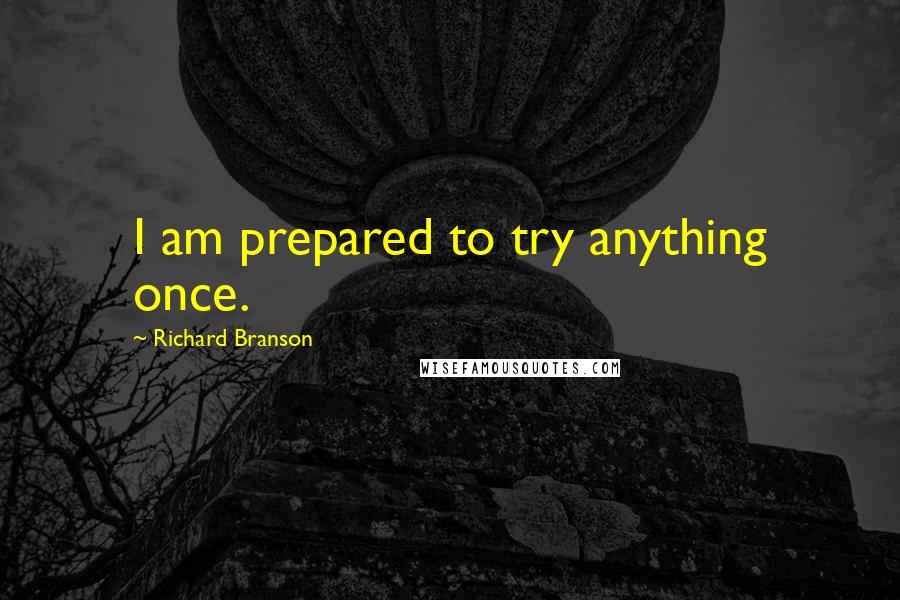 Richard Branson Quotes: I am prepared to try anything once.