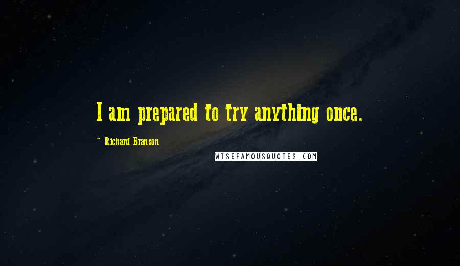 Richard Branson Quotes: I am prepared to try anything once.