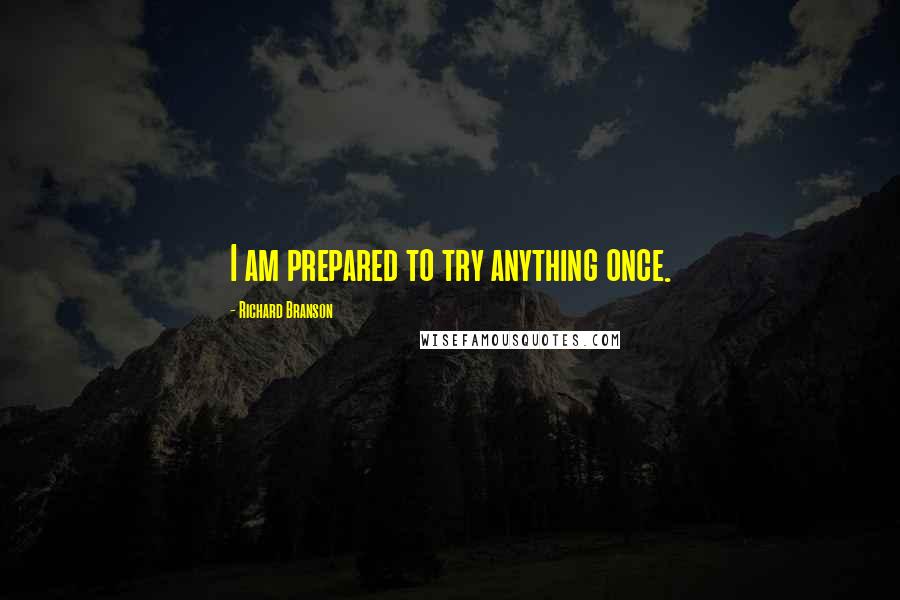 Richard Branson Quotes: I am prepared to try anything once.