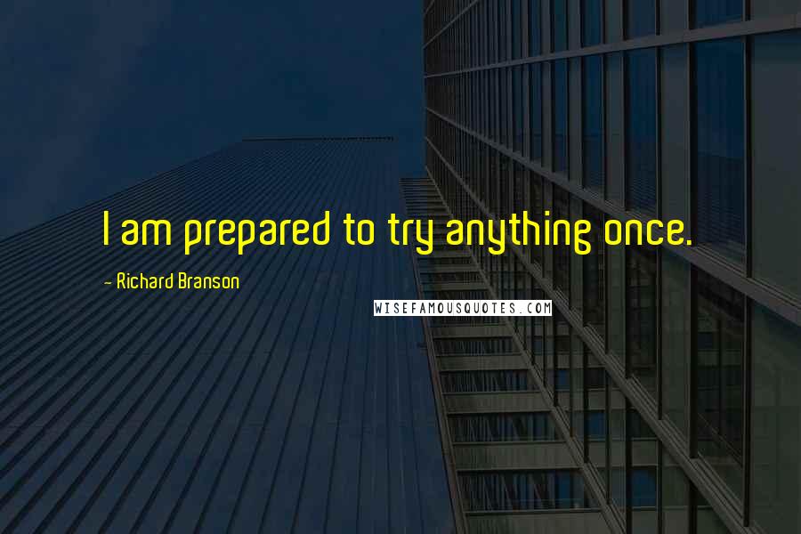 Richard Branson Quotes: I am prepared to try anything once.