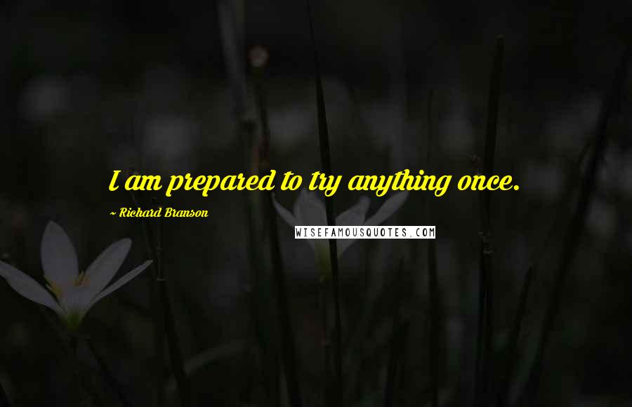 Richard Branson Quotes: I am prepared to try anything once.