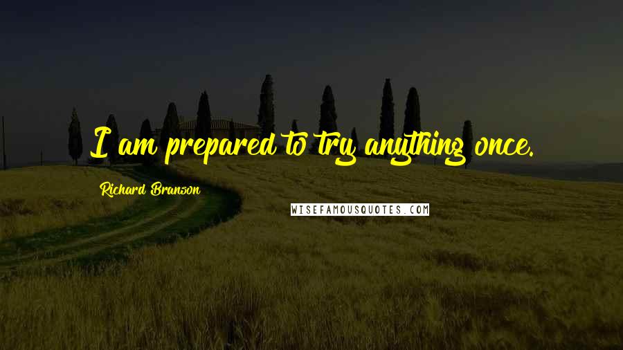 Richard Branson Quotes: I am prepared to try anything once.