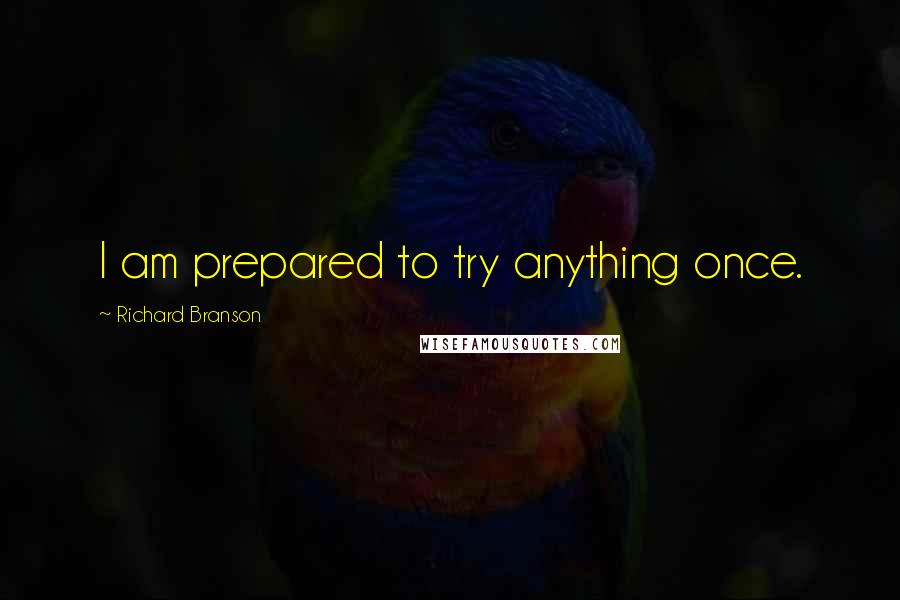 Richard Branson Quotes: I am prepared to try anything once.