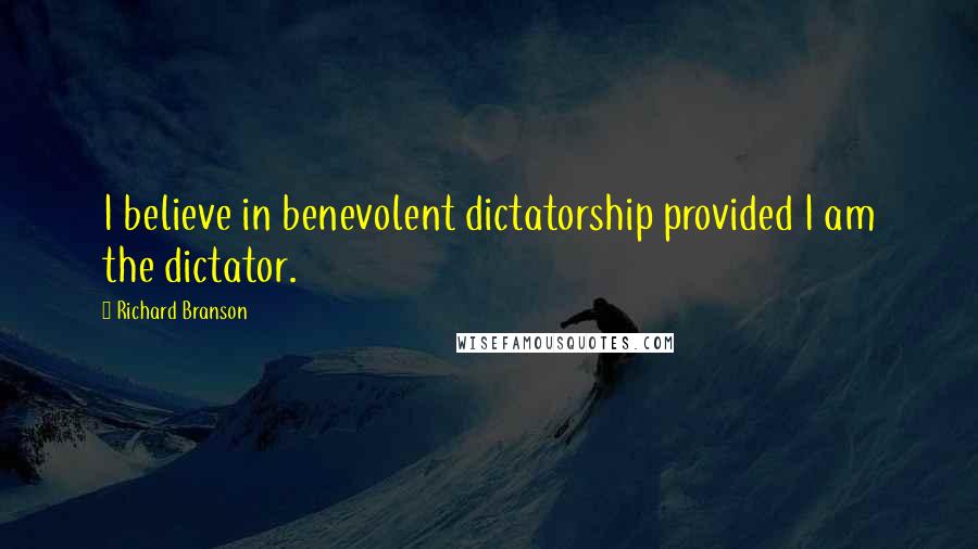 Richard Branson Quotes: I believe in benevolent dictatorship provided I am the dictator.