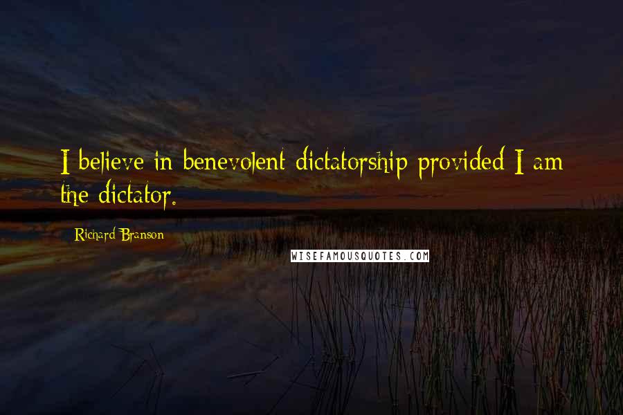 Richard Branson Quotes: I believe in benevolent dictatorship provided I am the dictator.