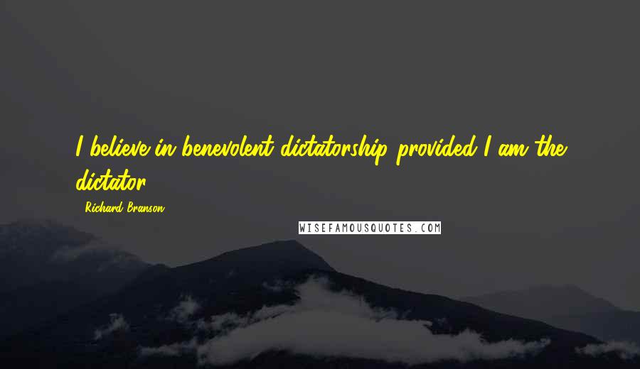 Richard Branson Quotes: I believe in benevolent dictatorship provided I am the dictator.