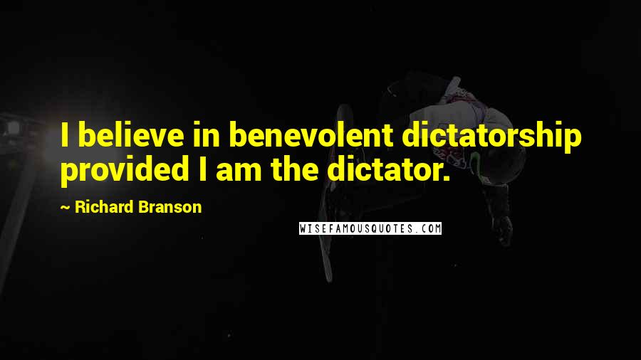 Richard Branson Quotes: I believe in benevolent dictatorship provided I am the dictator.