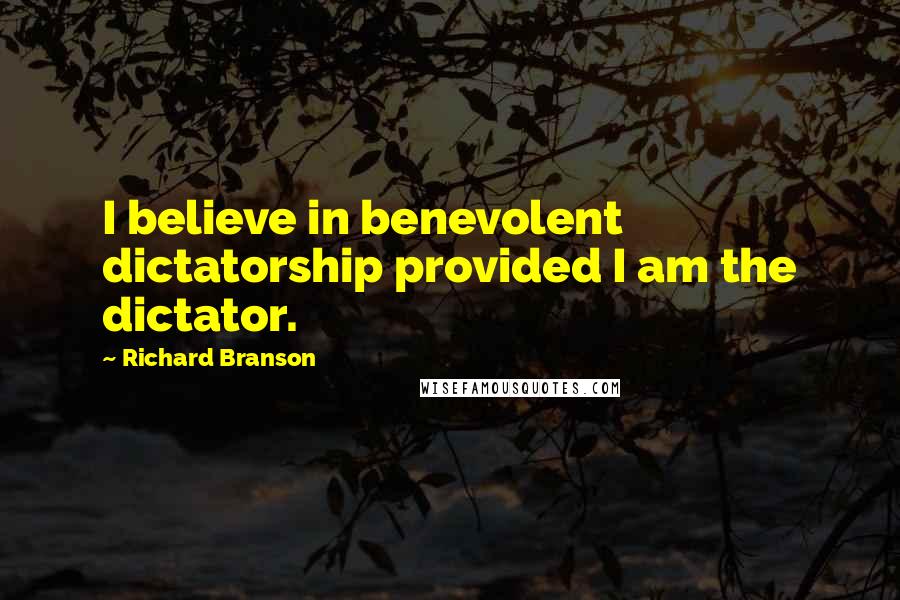 Richard Branson Quotes: I believe in benevolent dictatorship provided I am the dictator.