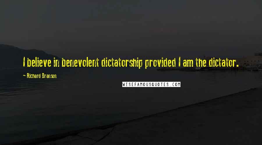 Richard Branson Quotes: I believe in benevolent dictatorship provided I am the dictator.