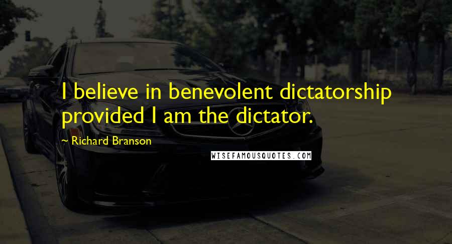 Richard Branson Quotes: I believe in benevolent dictatorship provided I am the dictator.