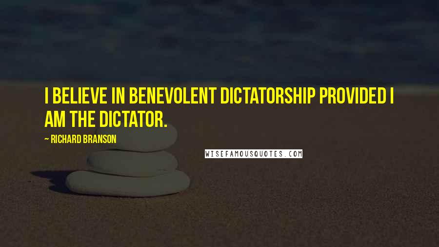 Richard Branson Quotes: I believe in benevolent dictatorship provided I am the dictator.