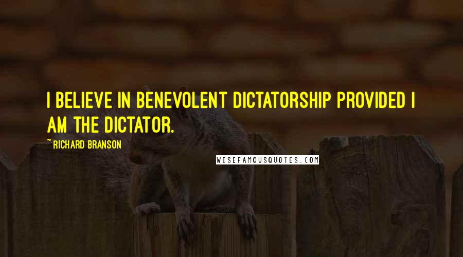 Richard Branson Quotes: I believe in benevolent dictatorship provided I am the dictator.