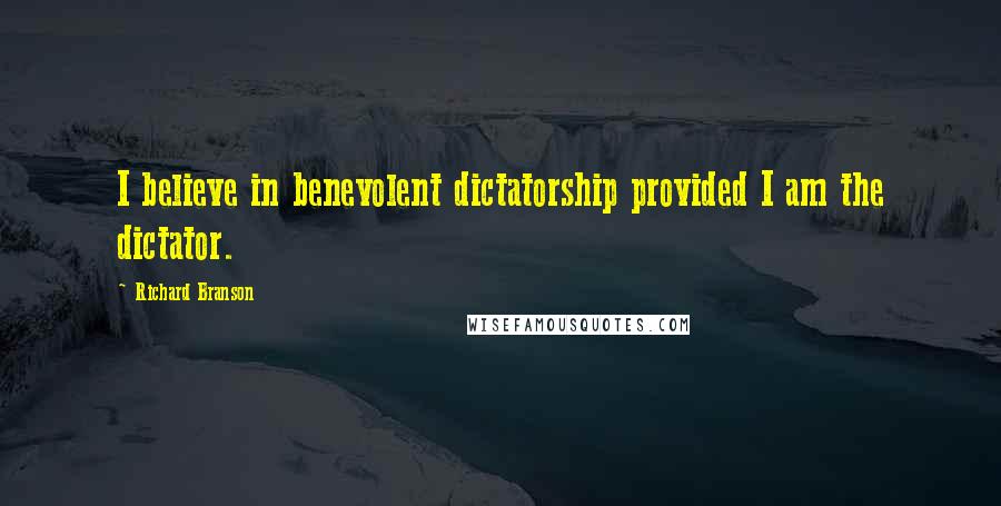 Richard Branson Quotes: I believe in benevolent dictatorship provided I am the dictator.