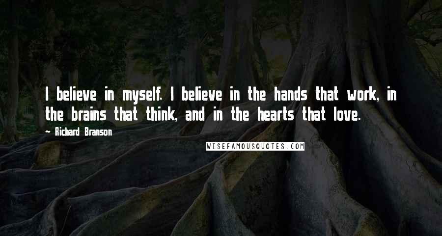 Richard Branson Quotes: I believe in myself. I believe in the hands that work, in the brains that think, and in the hearts that love.