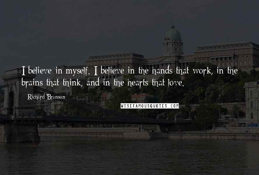 Richard Branson Quotes: I believe in myself. I believe in the hands that work, in the brains that think, and in the hearts that love.