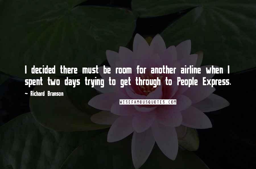 Richard Branson Quotes: I decided there must be room for another airline when I spent two days trying to get through to People Express.