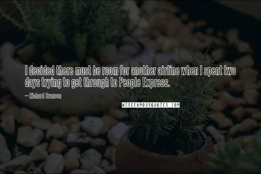 Richard Branson Quotes: I decided there must be room for another airline when I spent two days trying to get through to People Express.