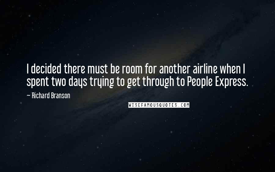 Richard Branson Quotes: I decided there must be room for another airline when I spent two days trying to get through to People Express.