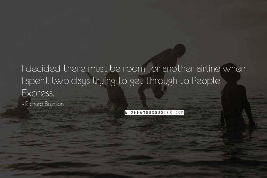 Richard Branson Quotes: I decided there must be room for another airline when I spent two days trying to get through to People Express.