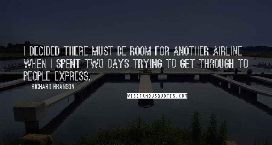 Richard Branson Quotes: I decided there must be room for another airline when I spent two days trying to get through to People Express.