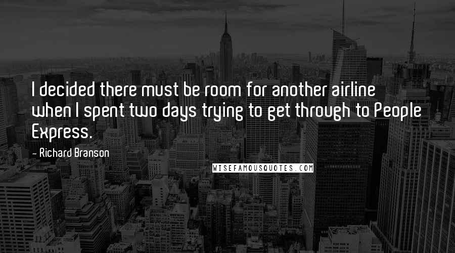 Richard Branson Quotes: I decided there must be room for another airline when I spent two days trying to get through to People Express.