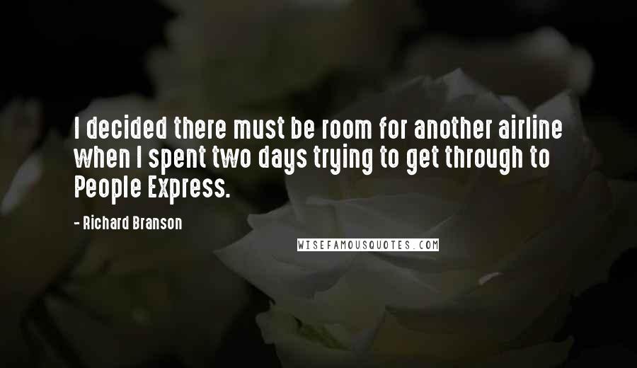 Richard Branson Quotes: I decided there must be room for another airline when I spent two days trying to get through to People Express.