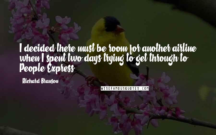 Richard Branson Quotes: I decided there must be room for another airline when I spent two days trying to get through to People Express.