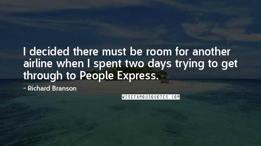 Richard Branson Quotes: I decided there must be room for another airline when I spent two days trying to get through to People Express.