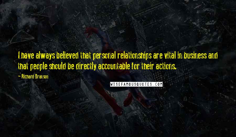 Richard Branson Quotes: I have always believed that personal relationships are vital in business and that people should be directly accountable for their actions.