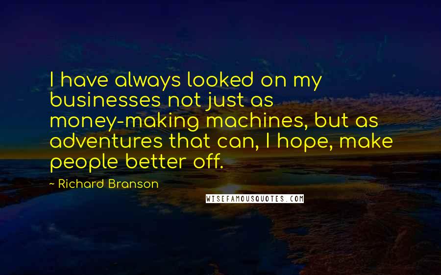 Richard Branson Quotes: I have always looked on my businesses not just as money-making machines, but as adventures that can, I hope, make people better off.