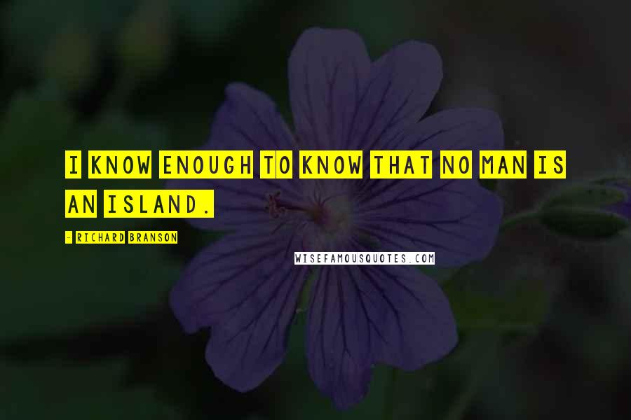 Richard Branson Quotes: I know enough to know that no man is an island.