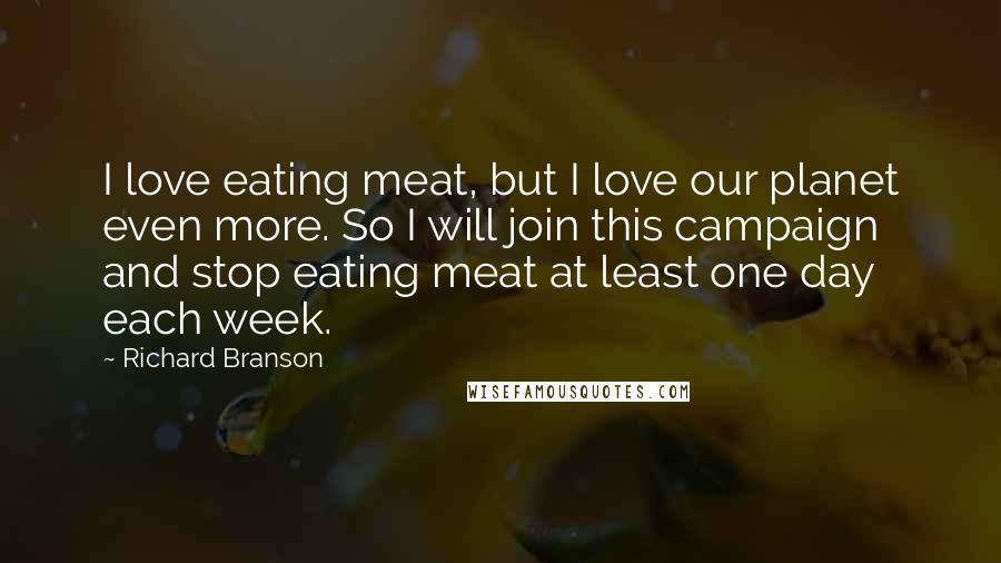 Richard Branson Quotes: I love eating meat, but I love our planet even more. So I will join this campaign and stop eating meat at least one day each week.